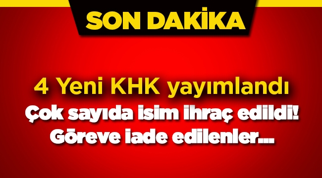 Son Dakika: 4 yeni KHK ile ihraç edilenler ve göreve geri iade edilenlerin listesi