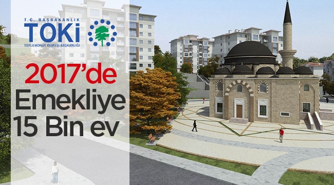 TOKİ 2017'de emekliye 15 bin ev verecek
