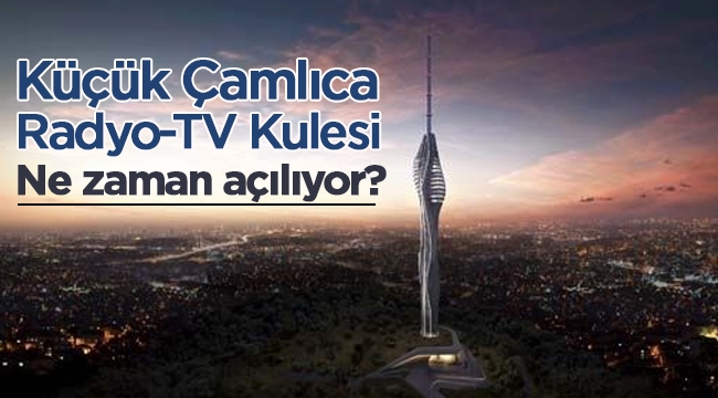 365 metrelik Küçük Çamlıca Radyo-TV Kulesi Ramazan bayramı öncesi açılacak