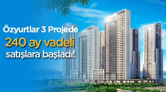 Özyurtlar 3 projesinde 240 ay taksitli konut satışına başladı