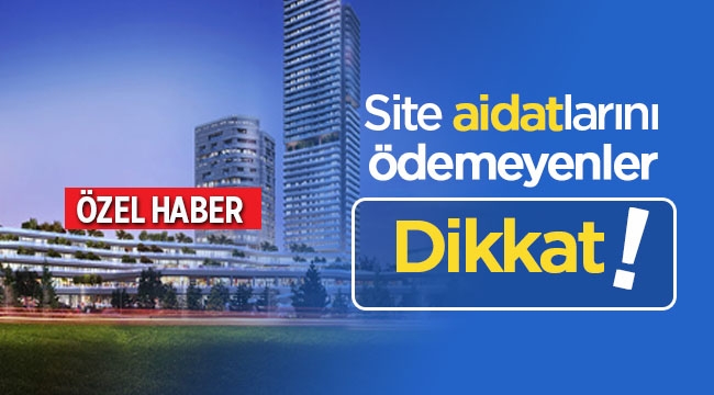 Site aidatlarını ödemeyen kiracı ve kat malikleri dikkat!