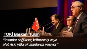 TOKİ Başkanı Turan: İnsanlar sağlıksız, köhnemiş veya afet riski yüksek alanlarda yaşıyor