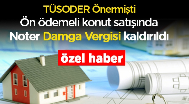 TÜSODER önermişti; Ön ödemeli konut satışında Noter damga vergisi kaldırıldı