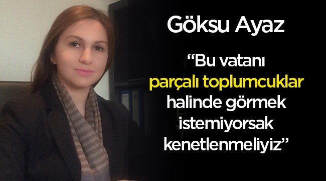 Uzman Psikolog Göksu Ayaz, 'Bu vatanı parçalı toplumcuklar halinde görmek istemiyorsak teröre karşı kenetlenme sağlamalıyız'