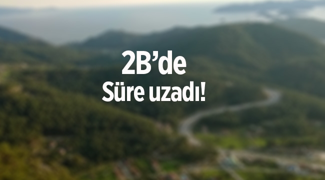2B arazilerinde o süre uzatıldı