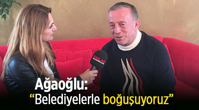 Ali Ağaoğlu: "Belediyelerle boğuşuyoruz"
