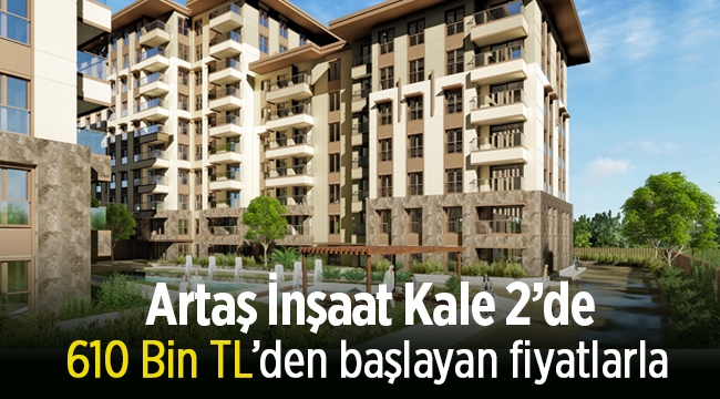 Artaş İnşaat Kale 2 projesinde konut fiyatları 610 Bin TL'den başlıyor