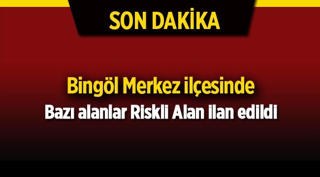 Bingöl Merkez ilçesinde bazı alanlar riskli alan ilan edildi