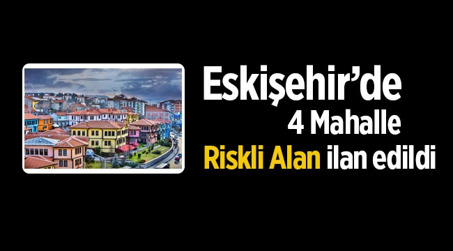 Eskişehir'de 4 mahalle riskli alan ilan edildi