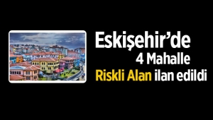Eskişehir'de 4 mahalle riskli alan ilan edildi