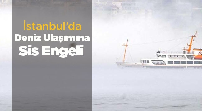 İstanbul'da deniz ulaşımına yoğun sis engeli