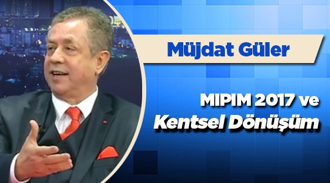 Müjdat Güler yazdı: "MIPIM 2017 ve kentsel dönüşüm"