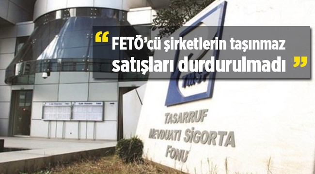TMSF: FETÖ'cü şirketlerin mal varlıklarının satışı durdurulmadı