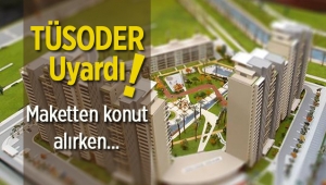 TÜSODER uyardı: 'Maketten konut alırken ince eleyip sık dokuyun'