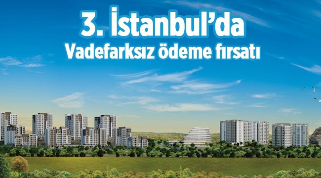 3. İstanbul'da vade farksız ev sahibi olma fırsatı