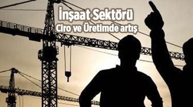 İnşaat sektörü ciro ve üretiminde 6.9 artış