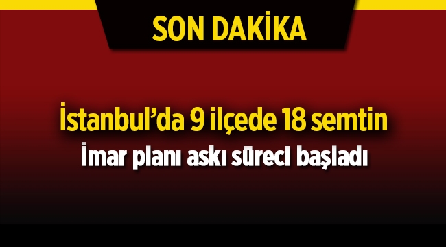 İstanbul'da 9 ilçede 18 semtin yeni imar planı askıya çıktı
