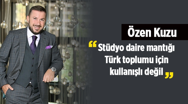 Özen Kuzu: Stüdyo daire mantığı Türk toplumu için kullanışlı değil