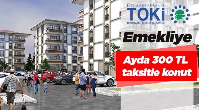 TOKİ emekliyi 300 TL taksitle ev sahibi yapacak