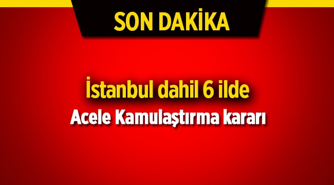 6 ilde acele kamulaştırma kararı