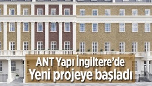 Ant Yapı, İngiltere'de yeni projeye başlıyor