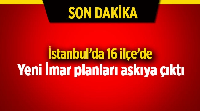 İstanbul'da 16 ilçenin 24 semtin yeni imar planı askıya çıktı