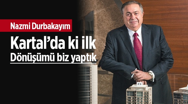 Nazmi Durbakayım, "'Kartal'daki ilk dönüşümü biz yaptık'"