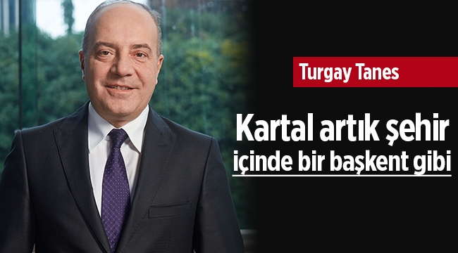 Turgay Tanes, "Kartal artık şehir içinde bir başkent haline geldi"