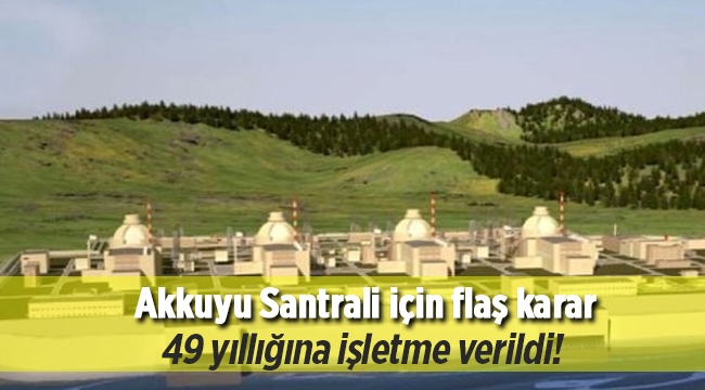 Akkuya Nükleer Santrali için karar 49 yıl süreli üretim lisansı olarak çıktı