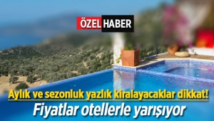 Aylık ve sezonluk yazlık fiyatları otellerle yarışıyor