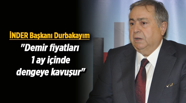 İNDER Başkanı Durbakayım açıkladı, "Demir fiyatları 1 ay içinde dengeye kavuşur"
