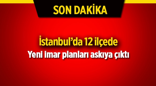 İstanbul'da 12 ilçenin yeni imar planı askıya çıktı