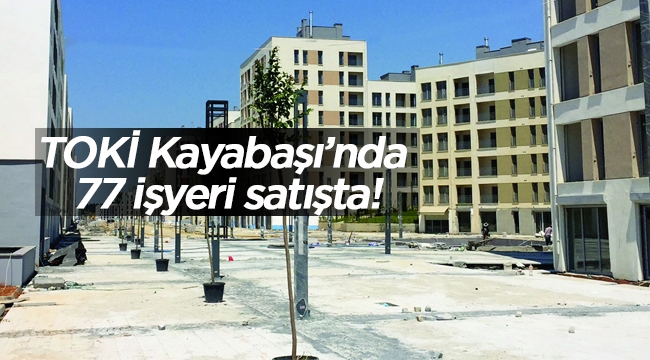 Kayabaşı TOKİ'de 77 adet iş yeri açık artırma ile satışa çıktı