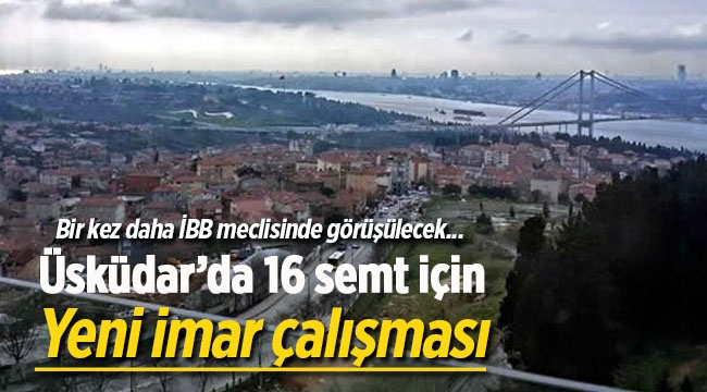 Üsküdar'da bu 16 semt için yeni imar düzenlemesi yolda