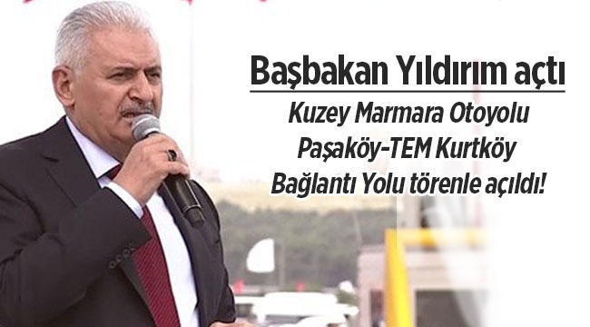Başbakan Yıldırım, Kuzey Marmara Otoyolu Paşaköy-TEM Kurtköy bağlantı yolu açılışını yaptı