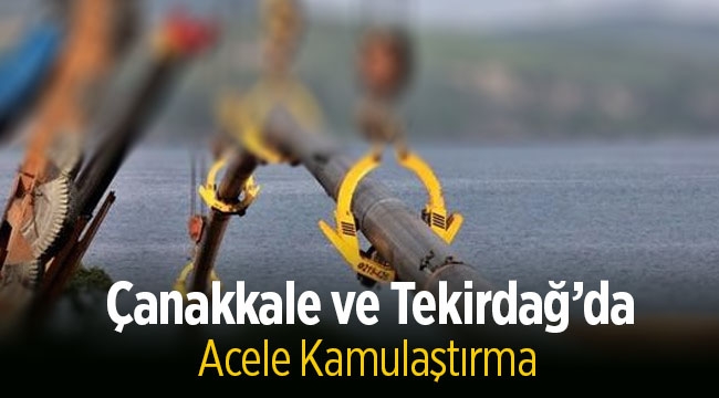 Çanakkale ve Tekirdağ'da Doğal Gaz Bağlantı Hattı projesi için bazı taşınmazlar acele kamulaştırılacak