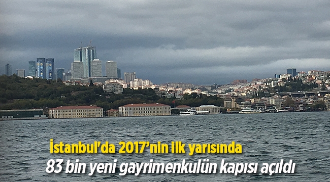 İstanbul'da 2017'nin ilk yarısında 83 bin yeni gayrimenkulün kapısı açıldı