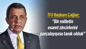 İTO Başkanı Çağlar, "Bir milletin esaret zincirlerini parçalayışına tanık olduk"