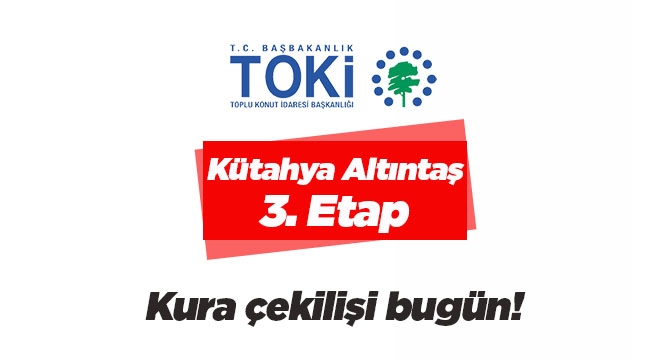 TOKİ Kütahya Altıntaş 3. Etap konut projesi hak sahipleri belirlenecek
