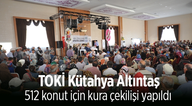 TOKİ Kütahya Altıntaş konut belirleme işlemi yapıldı