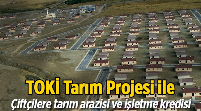TOKİ'nin "Tarımköy" projesi ile çiftçilere tarım arazisi ve işletme kredisi