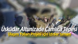Üsküdar Altunizade Çamlıca Tepesi Ulaşım Yolları Projesi için izinler tamam