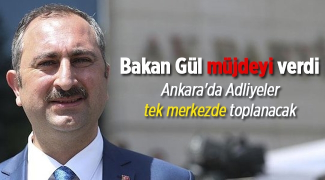 Adalet Bakanı Gül'den müjde! Ankara'da Adliyeler tek merkezde toplanacak