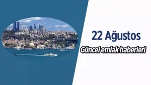 Gayrimenkul sektöründe öne çıkan en son güncel emlak haberleri / 22 Ağustos 2017