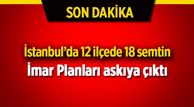 İstanbul'da 12 ilçede 18 semtin yeni imar planı askıya çıktı