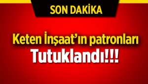 Keten İnşaat'ın patronları Selahattin ve Rıza Keten kardeşler "azmettiricilikten" tutuklandı!