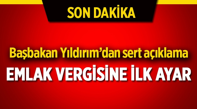 Başbakan Yıldırım, fahiş emlak vergileri için ilk ayarı verdi