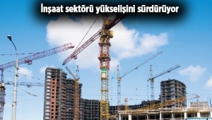 İnşaat sektörü yükselişini sürdürüyor