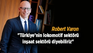 Robert Varon, "Türkiye’nin lokomotif sektörü inşaat sektörü diyebiliriz"