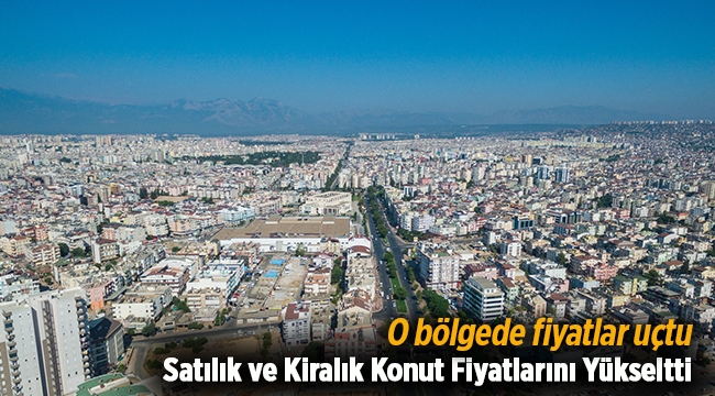 Satılık ve kiralık konut fiyatları o bölgede uçtu